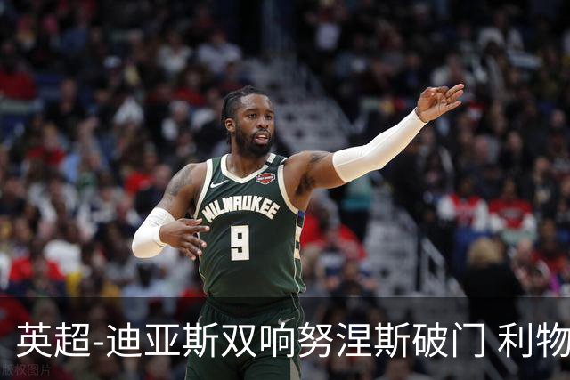英超-迪亚斯双响努涅斯破门 利物浦3-0伯恩茅斯